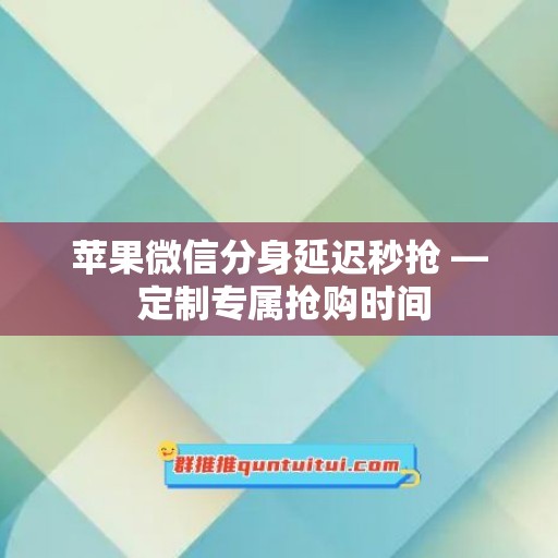 苹果微信分身延迟秒抢 — 定制专属抢购时间