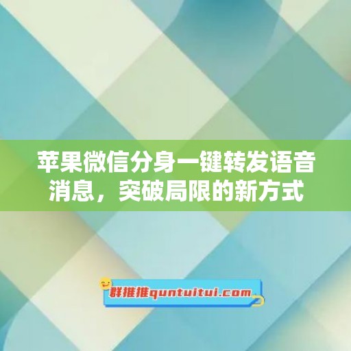 苹果微信分身一键转发语音消息，突破局限的新方式