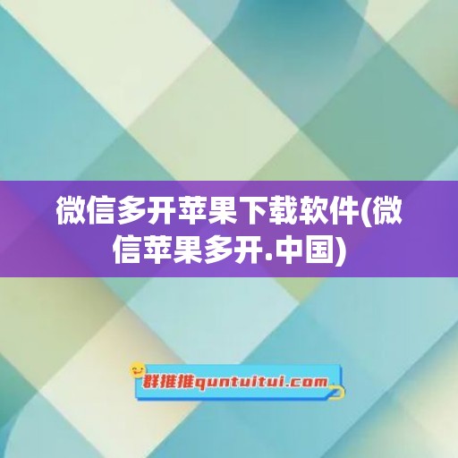 微信多开苹果下载软件(微信苹果多开.中国)