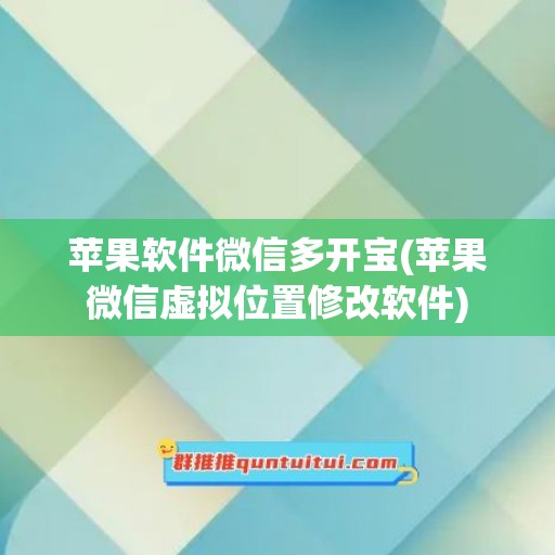 苹果软件微信多开宝(苹果微信虚拟位置修改软件)