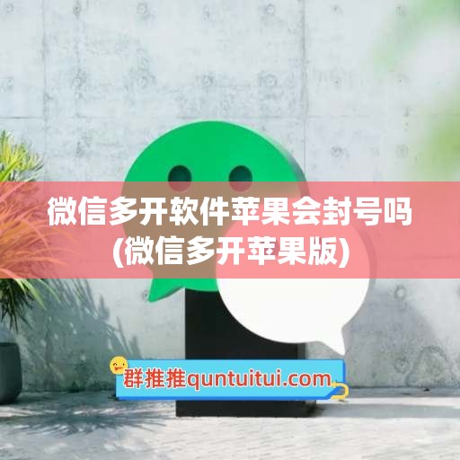 微信多开软件苹果会封号吗(微信多开苹果版)