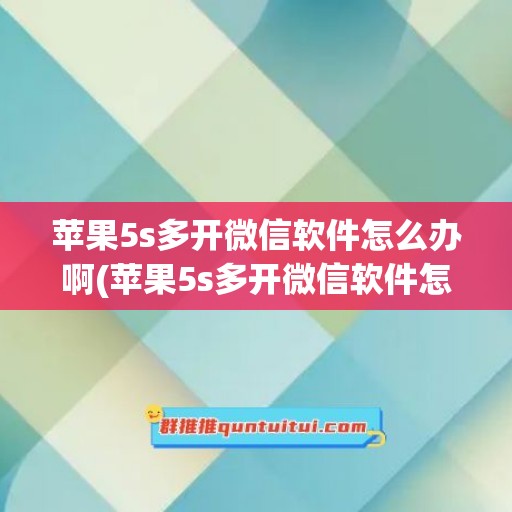 苹果5s多开微信软件怎么办啊(苹果5s多开微信软件怎么办啊视频)