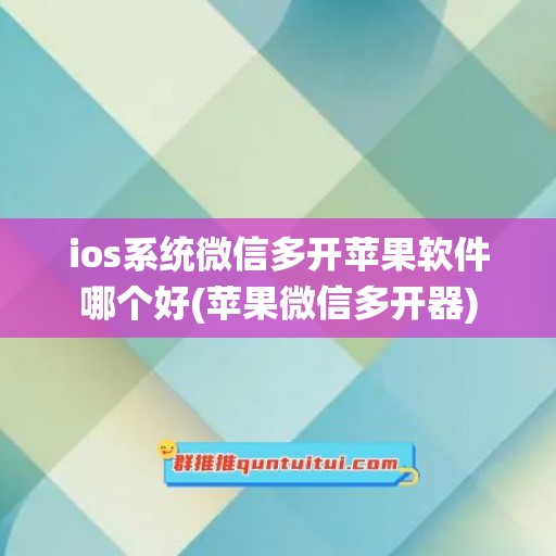 ios系统微信多开苹果软件哪个好(苹果微信多开器)