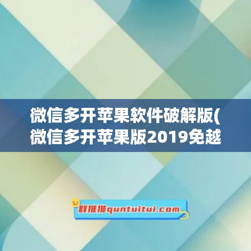 微信多开苹果软件破解版(微信多开苹果版2019免越狱版)