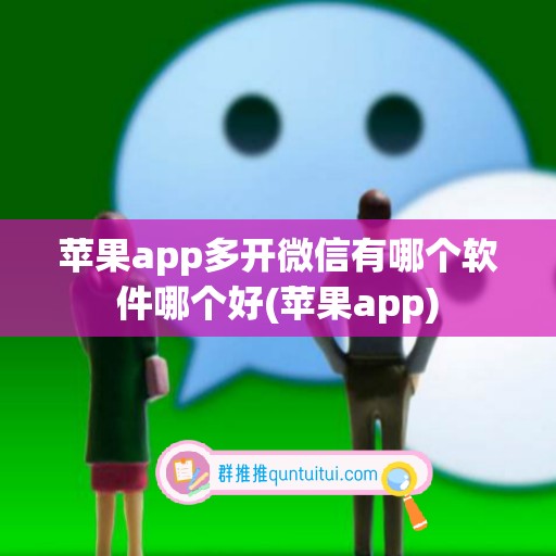 苹果app多开微信有哪个软件哪个好(苹果app)