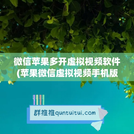 微信苹果多开虚拟视频软件(苹果微信虚拟视频手机版下载)