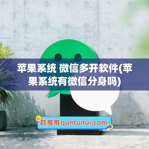 苹果系统 微信多开软件(苹果系统有微信分身吗)