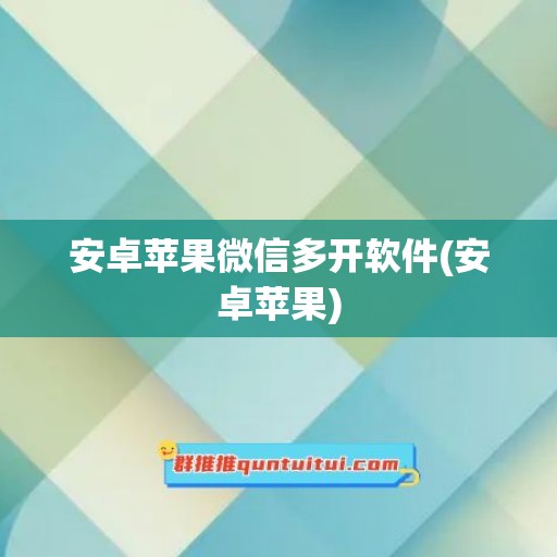 安卓苹果微信多开软件(安卓苹果)