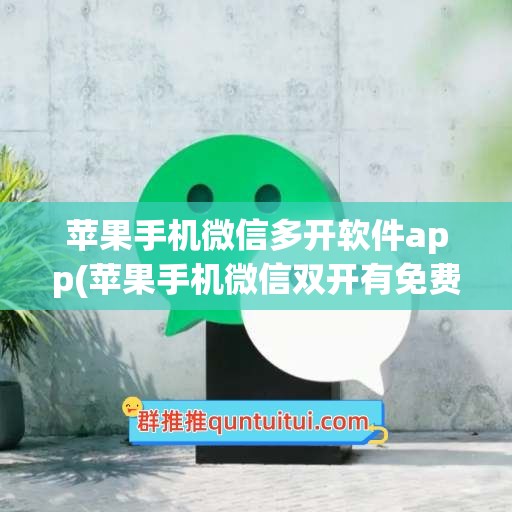 苹果手机微信多开软件app(苹果手机微信双开有免费的吗)