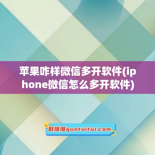 苹果咋样微信多开软件(iphone微信怎么多开软件)