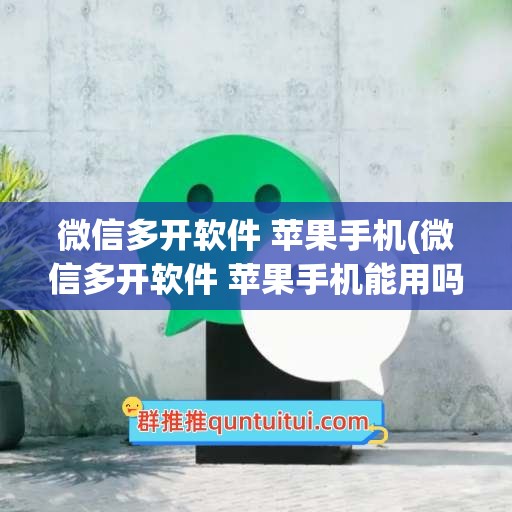 微信多开软件 苹果手机(微信多开软件 苹果手机能用吗)