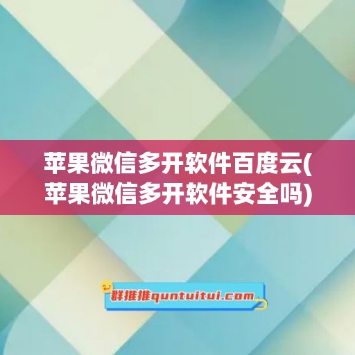 苹果微信多开软件百度云(苹果微信多开软件安全吗)