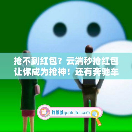 抢不到红包？云端秒抢红包让你成为抢神！还有奔驰车、萌兔月卡任你打败！