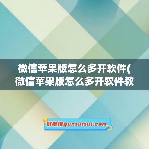 微信苹果版怎么多开软件(微信苹果版怎么多开软件教程)