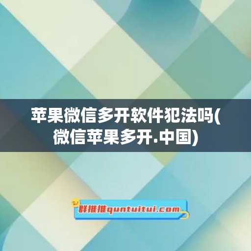 苹果微信多开软件犯法吗(微信苹果多开.中国)