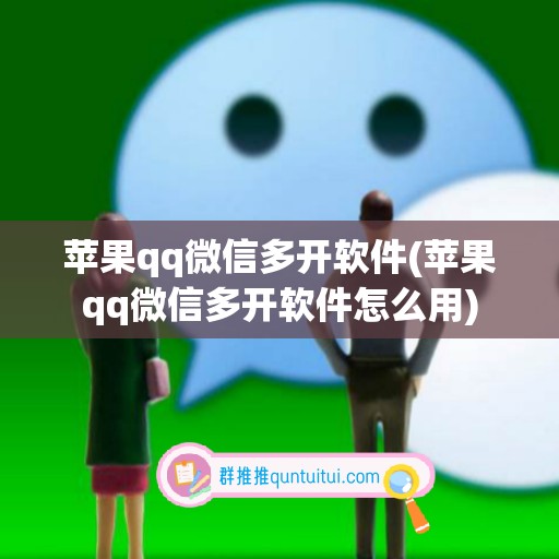 苹果qq微信多开软件(苹果qq微信多开软件怎么用)