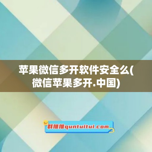 苹果微信多开软件安全么(微信苹果多开.中国)