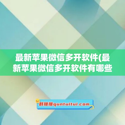 最新苹果微信多开软件(最新苹果微信多开软件有哪些)