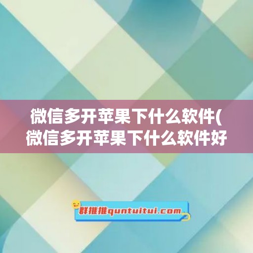 微信多开苹果下什么软件(微信多开苹果下什么软件好)