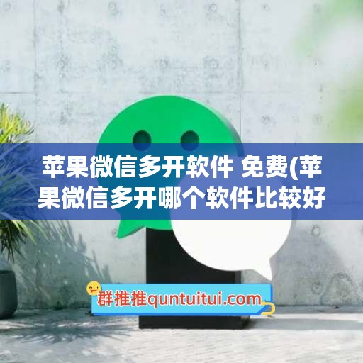 苹果微信多开软件 免费(苹果微信多开哪个软件比较好)