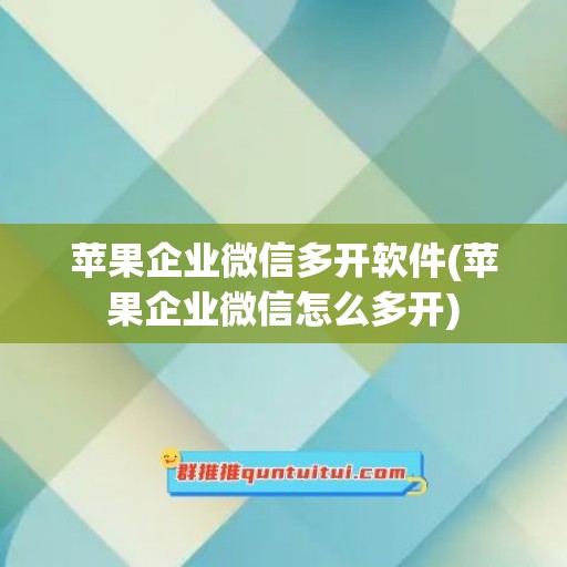 苹果企业微信多开软件(苹果企业微信怎么多开)