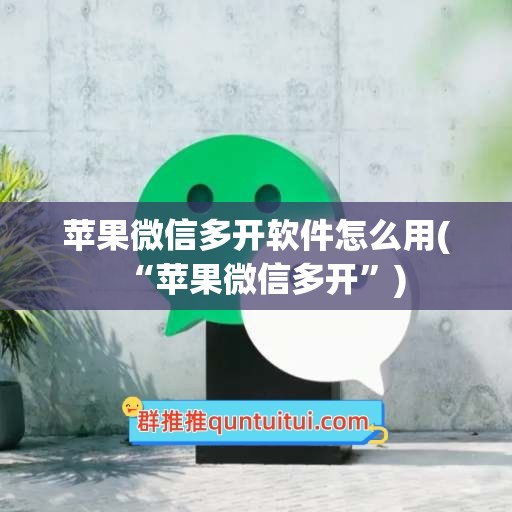 苹果微信多开软件怎么用(“苹果微信多开”)