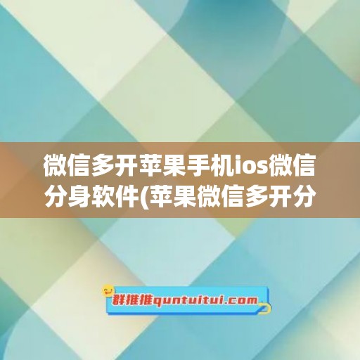 微信多开苹果手机ios微信分身软件(苹果微信多开分身ios版)