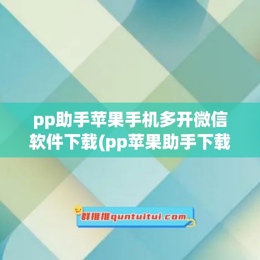 pp助手苹果手机多开微信软件下载(pp苹果助手下载手机版)