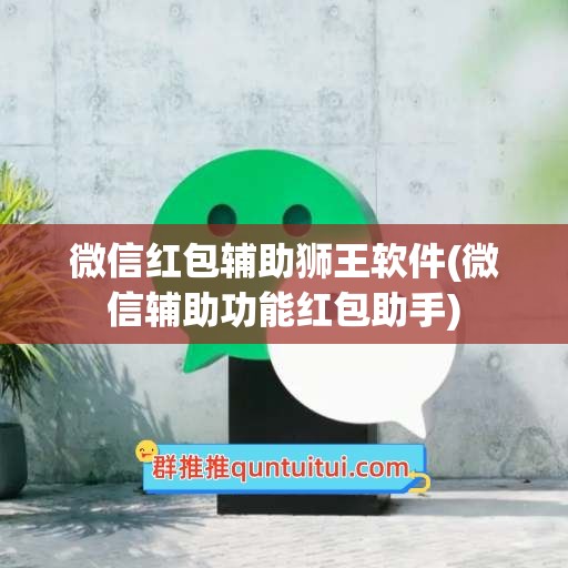 微信红包辅助狮王软件(微信辅助功能红包助手)