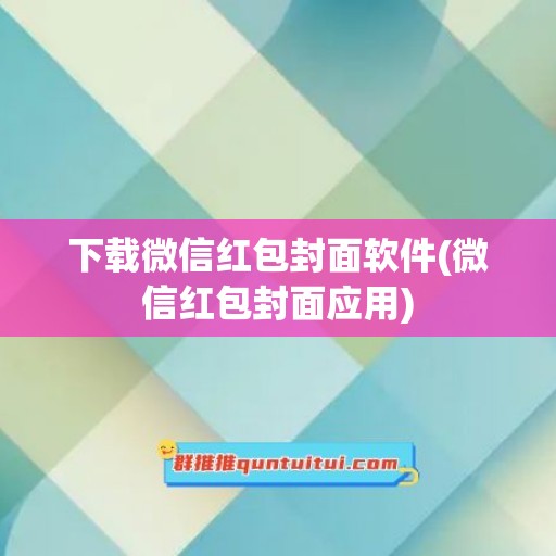 下载微信红包封面软件(微信红包封面应用)