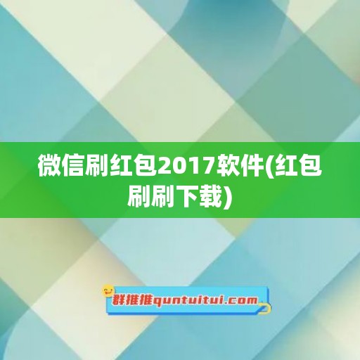 微信刷红包2017软件(红包刷刷下载)