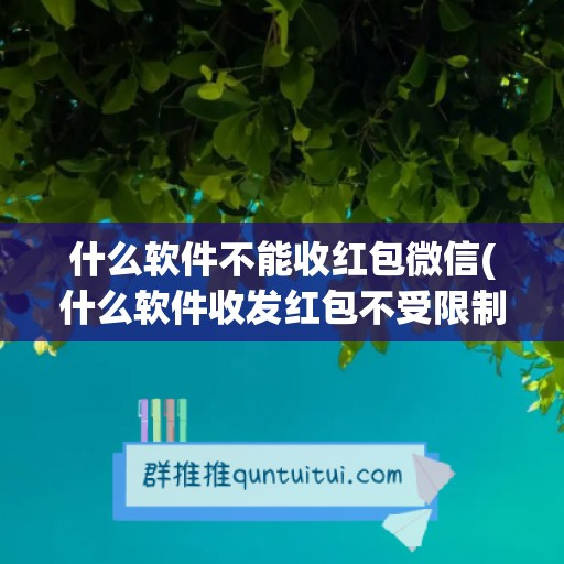 什么软件不能收红包微信(什么软件收发红包不受限制)