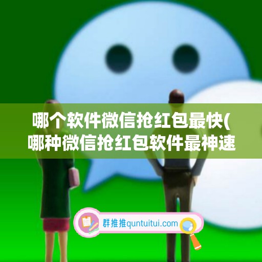 哪个软件微信抢红包最快(哪种微信抢红包软件最神速)