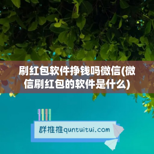 刷红包软件挣钱吗微信(微信刷红包的软件是什么)