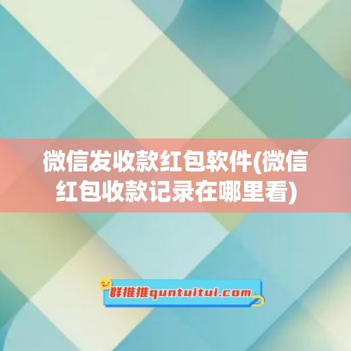 微信发收款红包软件(微信红包收款记录在哪里看)