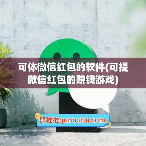 可体微信红包的软件(可提微信红包的赚钱游戏)