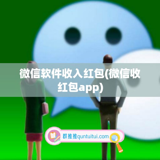 微信软件收入红包(微信收红包app)