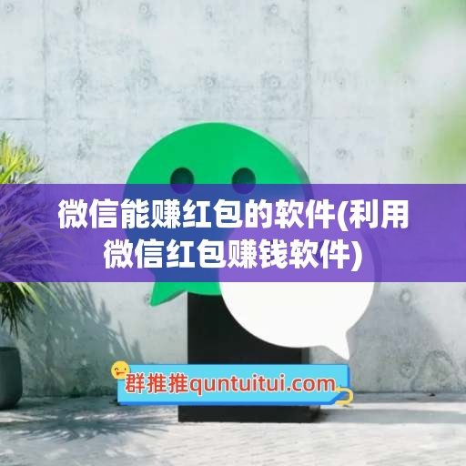 微信能赚红包的软件(利用微信红包赚钱软件)