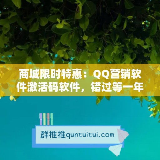 商城限时特惠：QQ营销软件激活码软件，错过等一年