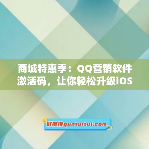 商城特惠季：QQ营销软件激活码，让你轻松升级iOS系统