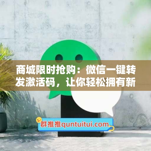 商城限时抢购：微信一键转发激活码，让你轻松拥有新科技