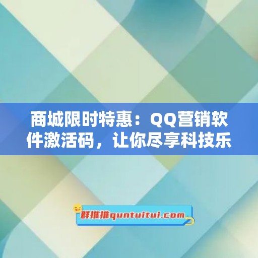 商城限时特惠：QQ营销软件激活码，让你尽享科技乐趣