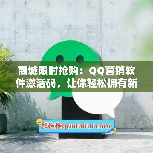 商城限时抢购：QQ营销软件激活码，让你轻松拥有新科技