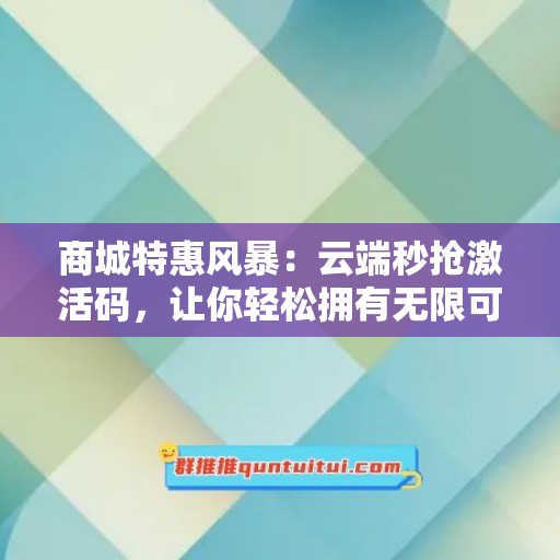 商城特惠风暴：云端秒抢激活码，让你轻松拥有无限可能