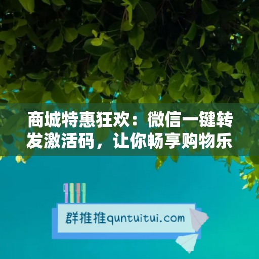 商城特惠狂欢：微信一键转发激活码，让你畅享购物乐趣