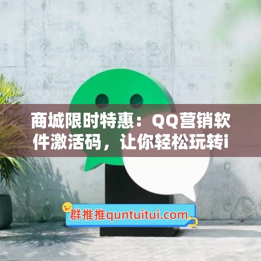 商城限时特惠：QQ营销软件激活码，让你轻松玩转iOS新世界。