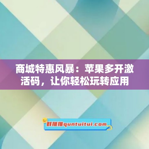 商城特惠风暴：苹果多开激活码，让你轻松玩转应用