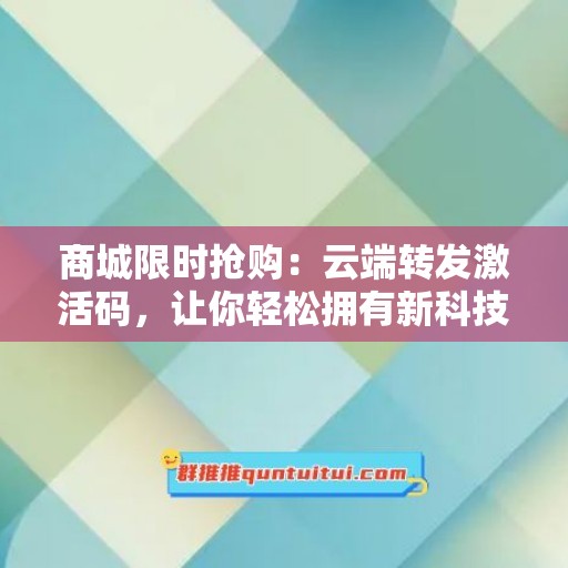 商城限时抢购：云端转发激活码，让你轻松拥有新科技