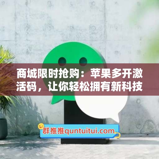 商城限时抢购：苹果多开激活码，让你轻松拥有新科技