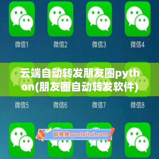 云端自动转发朋友圈python(朋友圈自动转发软件)